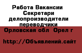 Работа Вакансии - Секретари, делопроизводители, переводчики. Орловская обл.,Орел г.